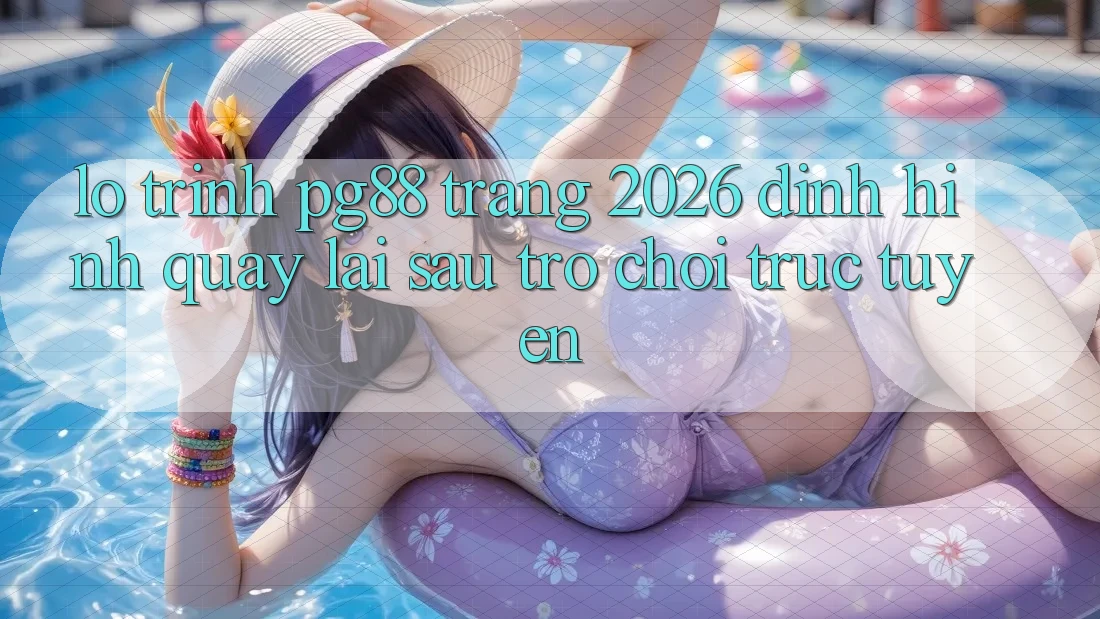 Lộ trình pg88 - Trang 2026: Định hình quay lại sau trò chơi trực tuyến Lộ trình pg88 - Trang 2026: Định hình quay lại sau trò chơi trực tuyến