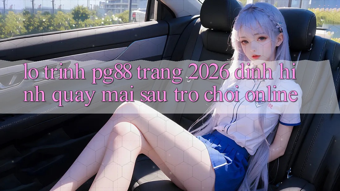 Lộ trình pg88 - Trang 2026: Định hình quay mai sau trò chơi online