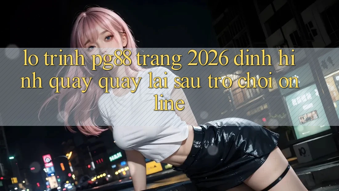 Lộ trình pg88 - Trang 2026: Định hình quay quay lại sau trò chơi online