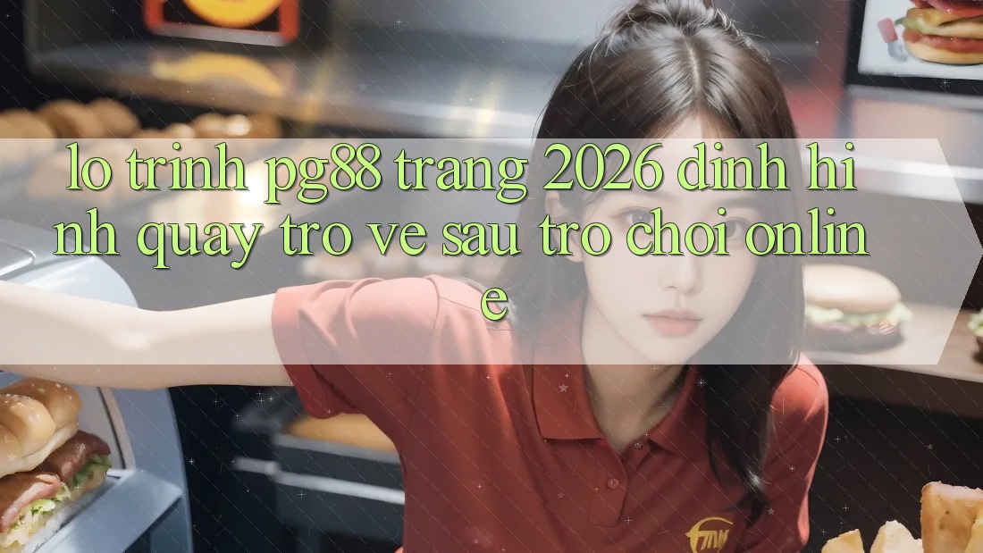 Lộ trình pg88 - Trang 2026: Định hình quay trở về sau trò chơi online Lộ trình pg88 - Trang 2026: Định hình quay trở về sau trò chơi online