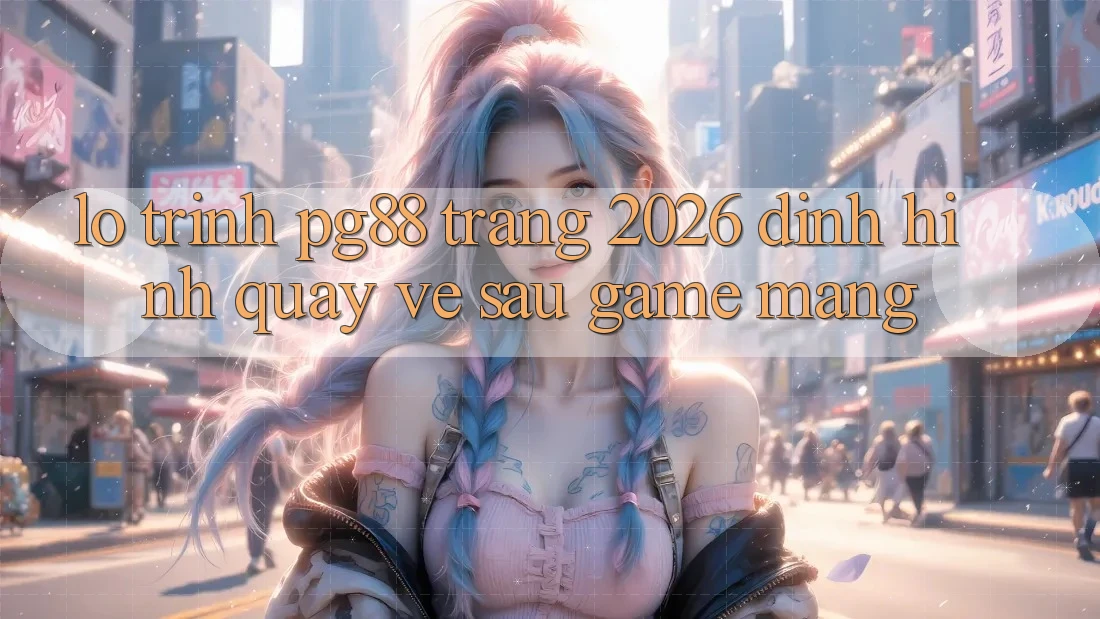 Lộ trình pg88 - Trang 2026: Định hình quay về sau game mạng Lộ trình pg88 - Trang 2026: Định hình quay về sau game mạng