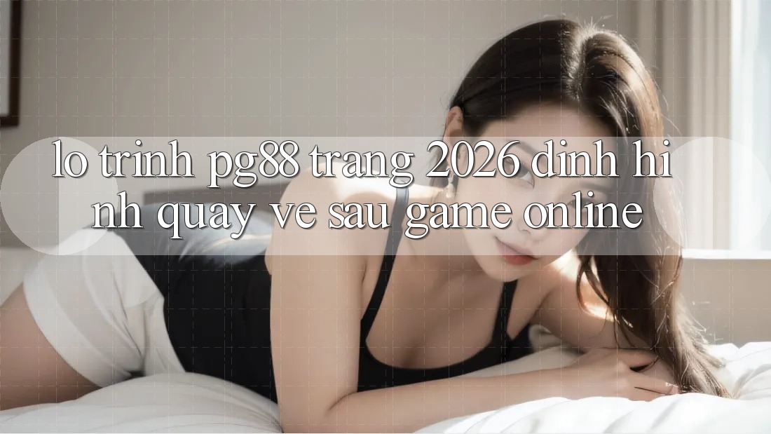 Lộ trình pg88 - Trang 2026: Định hình quay về sau game online