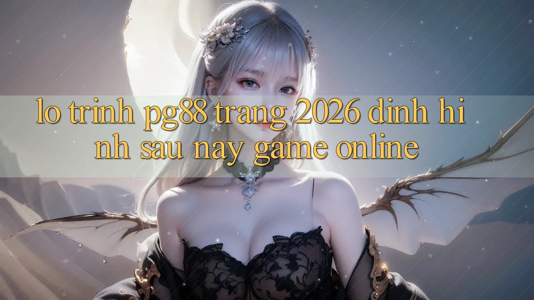 Lộ trình pg88 - Trang 2026: Định hình sau này game online Lộ trình pg88 - Trang 2026: Định hình sau này game online