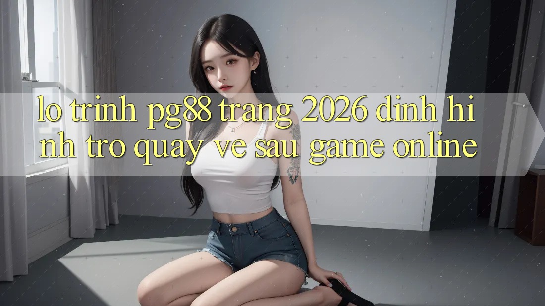 Lộ trình pg88 - Trang 2026: Định hình trở quay về sau game online Lộ trình pg88 - Trang 2026: Định hình trở quay về sau game online