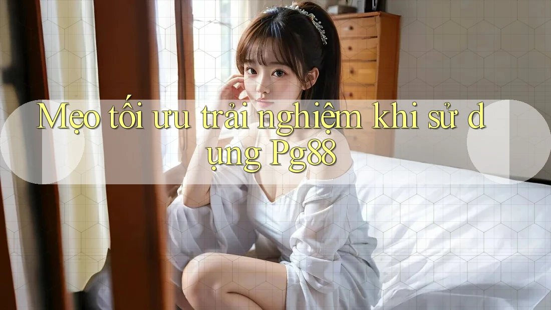 Mẹo tối ưu trải nghiệm khi sử dụng Pg88 Mẹo tối ưu trải nghiệm khi sử dụng Pg88