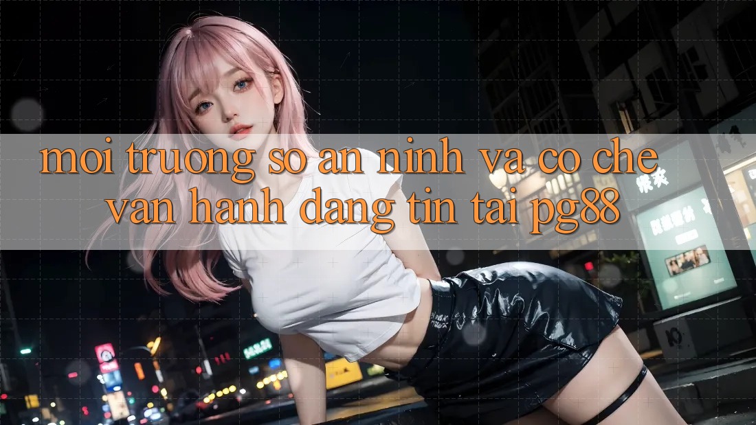 Môi trường số an ninh và cơ chế vận hành đáng tin tại pg88