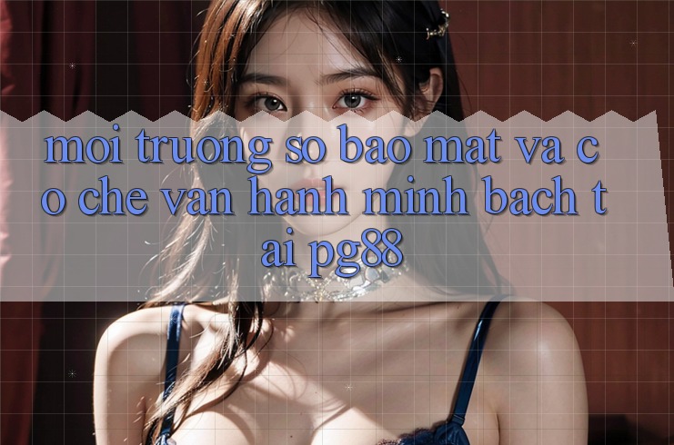 Môi trường số bảo mật và cơ chế vận hành minh bạch tại pg88 Môi trường số bảo mật và cơ chế vận hành minh bạch tại pg88