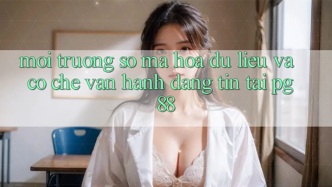 Môi trường số mã hóa dữ liệu và cơ chế vận hành đáng tin tại pg88 Môi trường số mã hóa dữ liệu và cơ chế vận hành đáng tin tại pg88