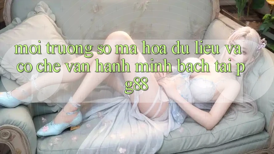 Môi trường số mã hóa dữ liệu và cơ chế vận hành minh bạch tại pg88 Môi trường số mã hóa dữ liệu và cơ chế vận hành minh bạch tại pg88