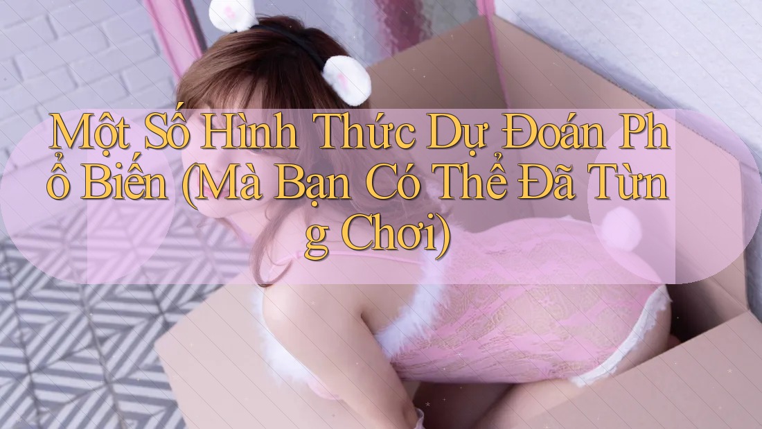 Một Số Hình Thức Dự Đoán Phổ Biến (Mà Bạn Có Thể Đã Từng Chơi) Một Số Hình Thức Dự Đoán Phổ Biến (Mà Bạn Có Thể Đã Từng Chơi)