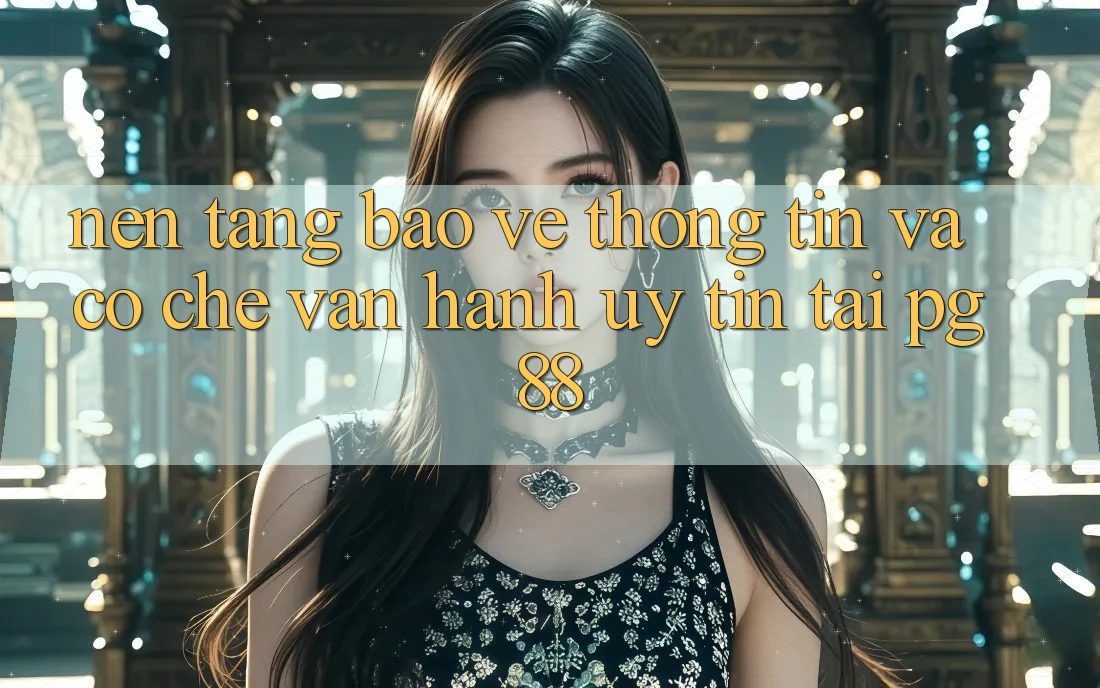 Nền tảng bảo vệ thông tin và cơ chế vận hành uy tín tại pg88 Nền tảng bảo vệ thông tin và cơ chế vận hành uy tín tại pg88
