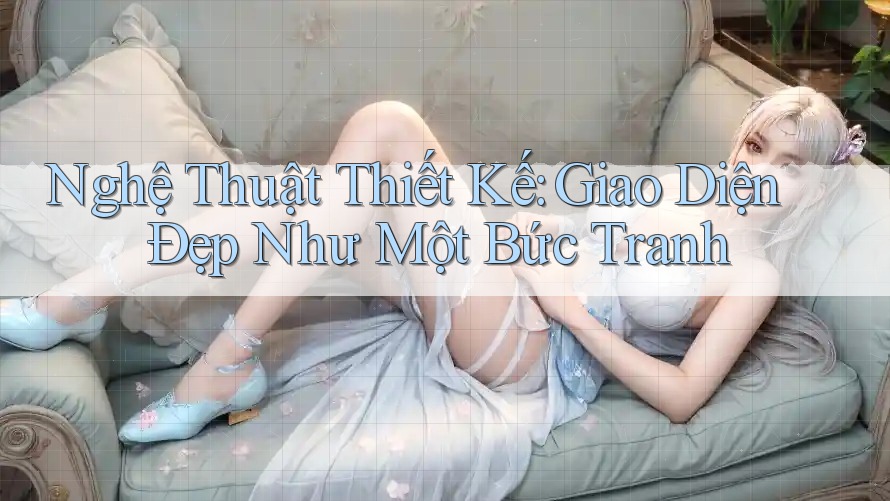 Nghệ Thuật Thiết Kế: Giao Diện Đẹp Như Một Bức Tranh Nghệ Thuật Thiết Kế: Giao Diện Đẹp Như Một Bức Tranh