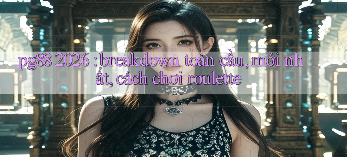 pg88 2026 breakdown toàn cầu, mới nhất, cách chơi roulette