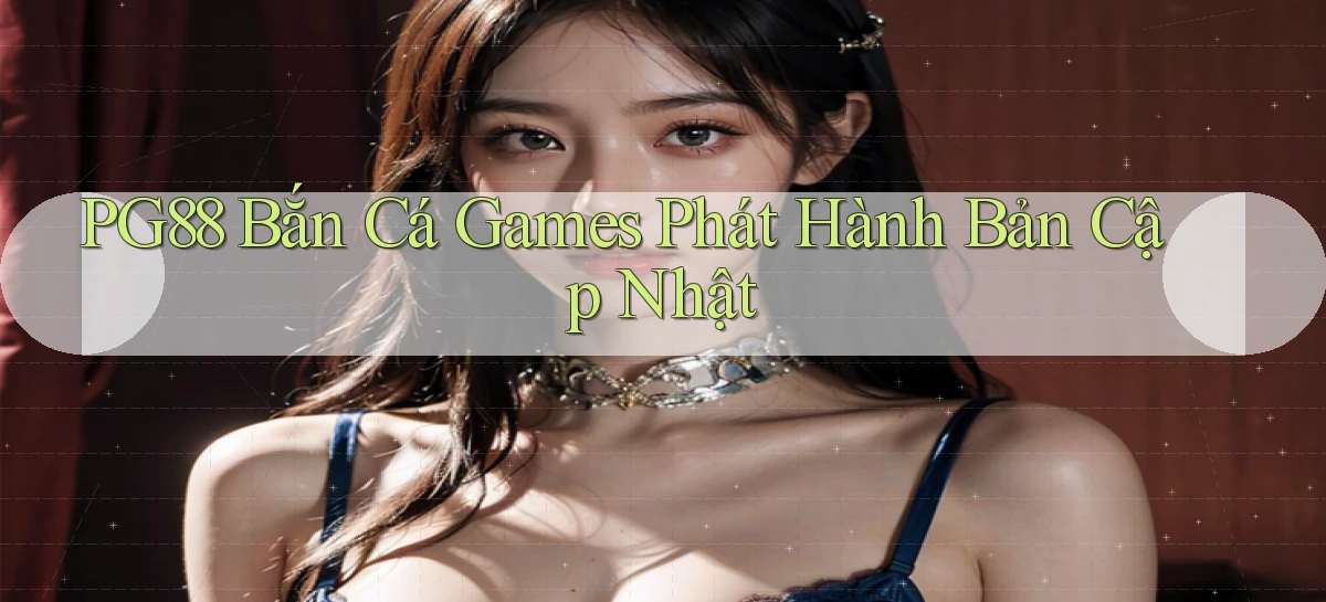 pg88  bắn cá games phát hành bản cập nhật
