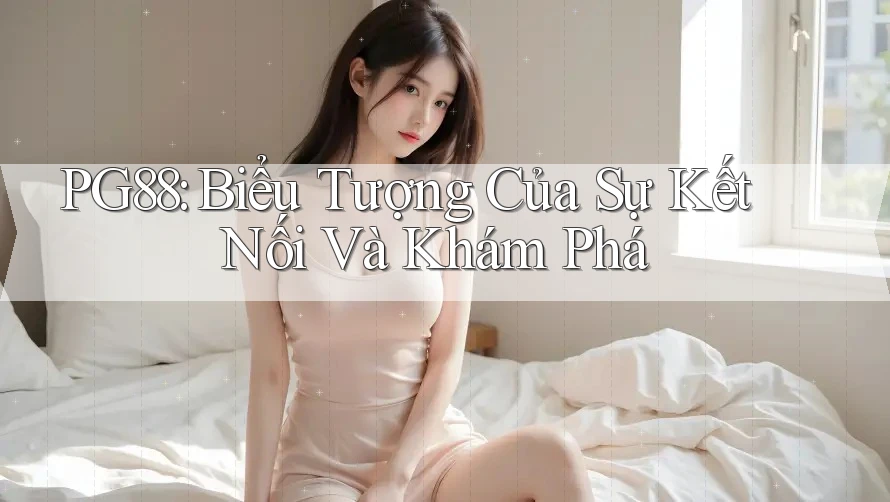 PG88: Biểu Tượng Của Sự Kết Nối Và Khám Phá PG88: Biểu Tượng Của Sự Kết Nối Và Khám Phá