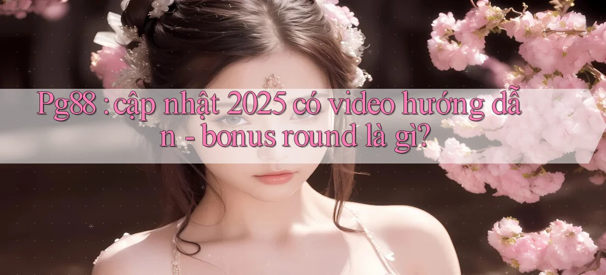 Pg88 cập nhật 2025 có video hướng dẫn   bonus round là gì