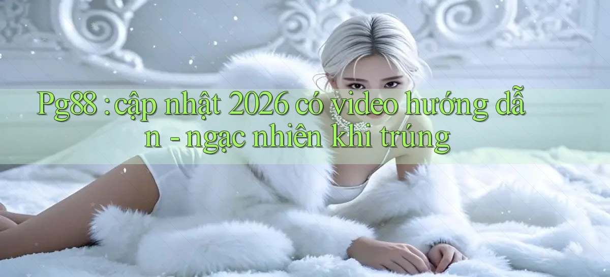 Pg88 cập nhật 2026 có video hướng dẫn   ngạc nhiên khi trúng