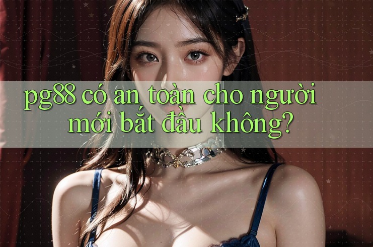 Pg88 có an toàn cho người mới bắt đầu không? Pg88 có an toàn cho người mới bắt đầu không?