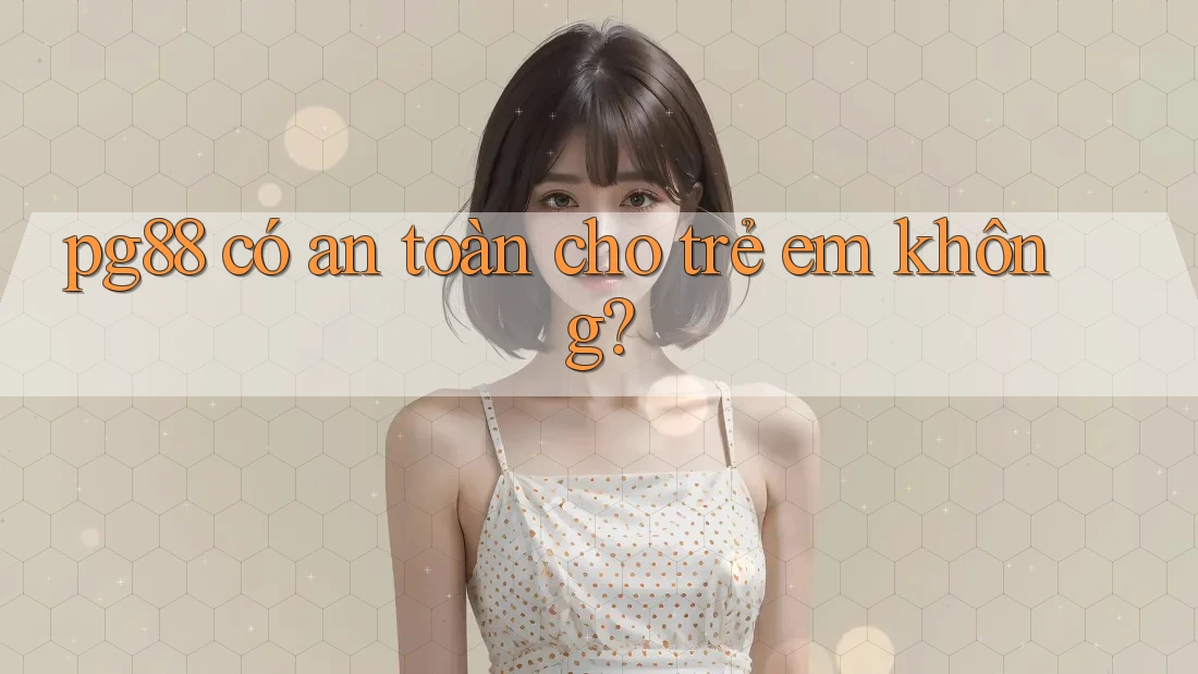 pg88 có an toàn cho trẻ em không? pg88 có an toàn cho trẻ em không?