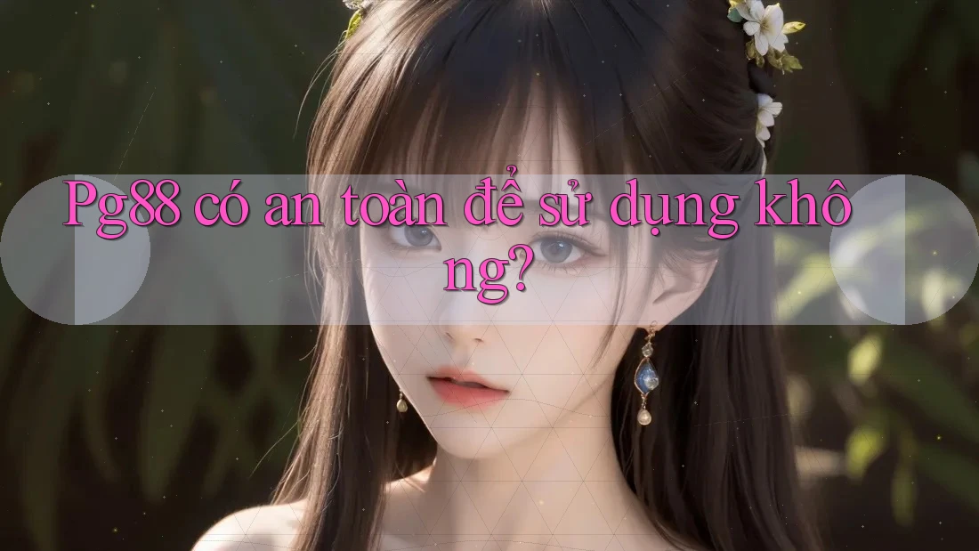 pg88 có an toàn để sử dụng không? pg88 có an toàn để sử dụng không?