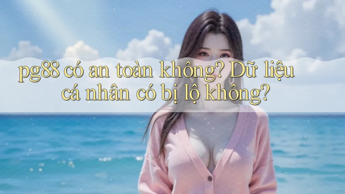 pg88 có an toàn không? Dữ liệu cá nhân có bị lộ không? pg88 có an toàn không? Dữ liệu cá nhân có bị lộ không?