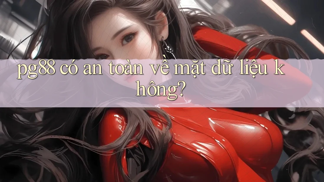pg88 có an toàn về mặt dữ liệu không?