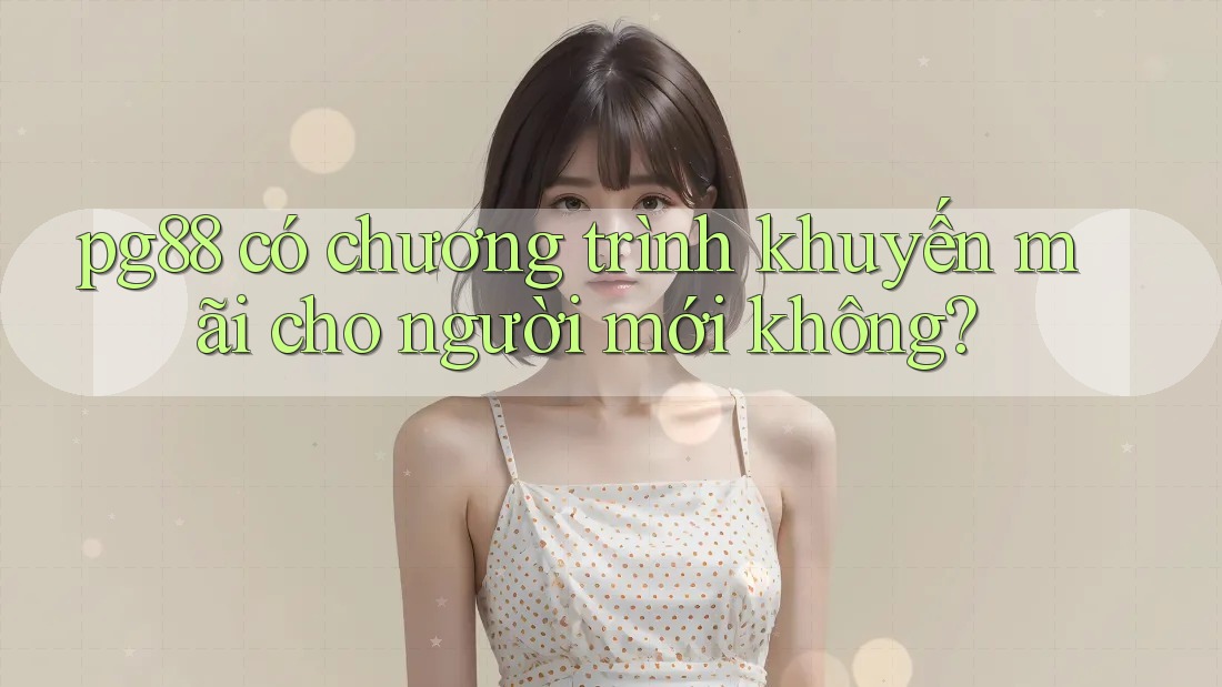 pg88 có chương trình khuyến mãi cho người mới không? pg88 có chương trình khuyến mãi cho người mới không?