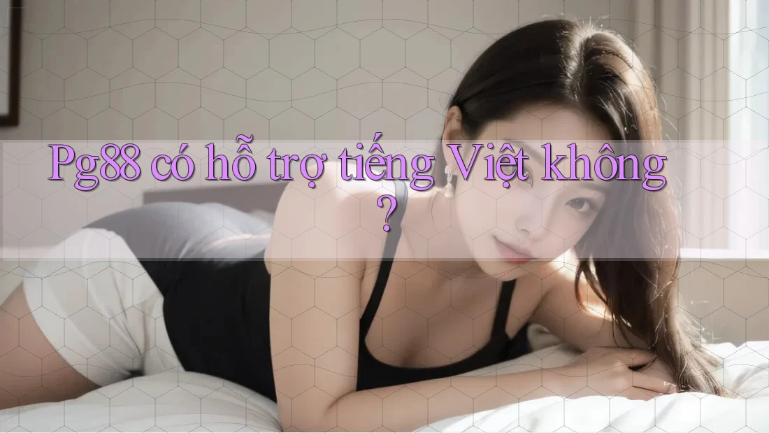 pg88 có hỗ trợ tiếng Việt không? pg88 có hỗ trợ tiếng Việt không?