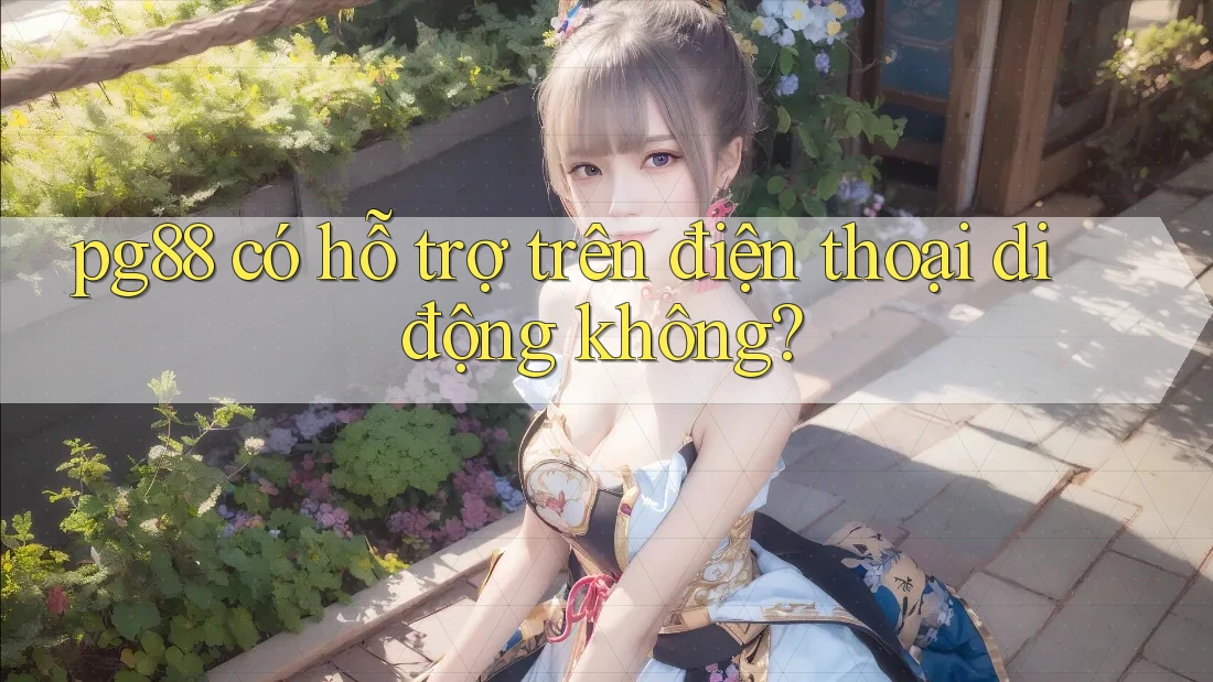 pg88 có hỗ trợ trên điện thoại di động không? pg88 có hỗ trợ trên điện thoại di động không?