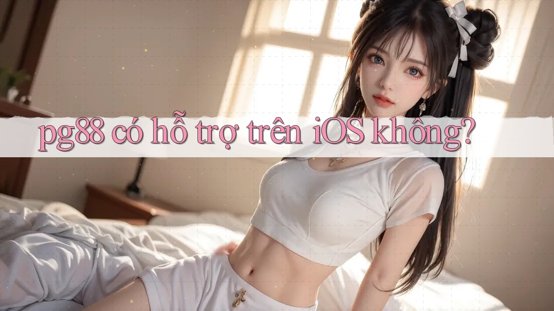 pg88 có hỗ trợ trên iOS không? pg88 có hỗ trợ trên iOS không?