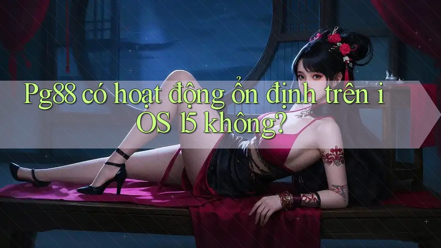 Pg88 có hoạt động ổn định trên iOS 15 không? Pg88 có hoạt động ổn định trên iOS 15 không?