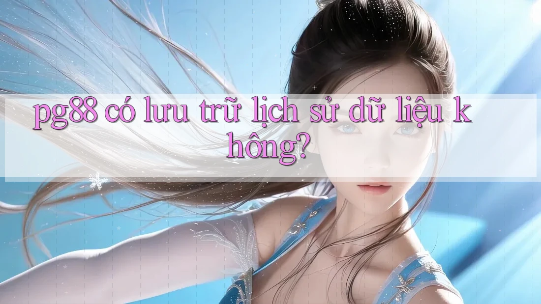 pg88 có lưu trữ lịch sử dữ liệu không? pg88 có lưu trữ lịch sử dữ liệu không?