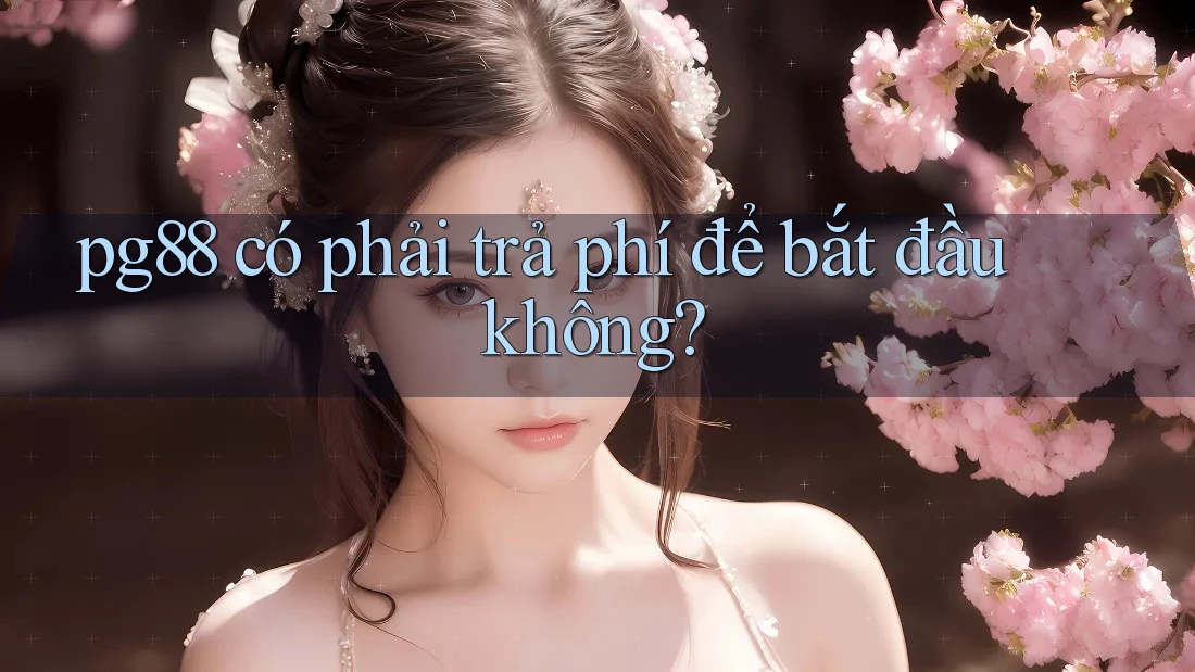 pg88 có phải trả phí để bắt đầu không? pg88 có phải trả phí để bắt đầu không?