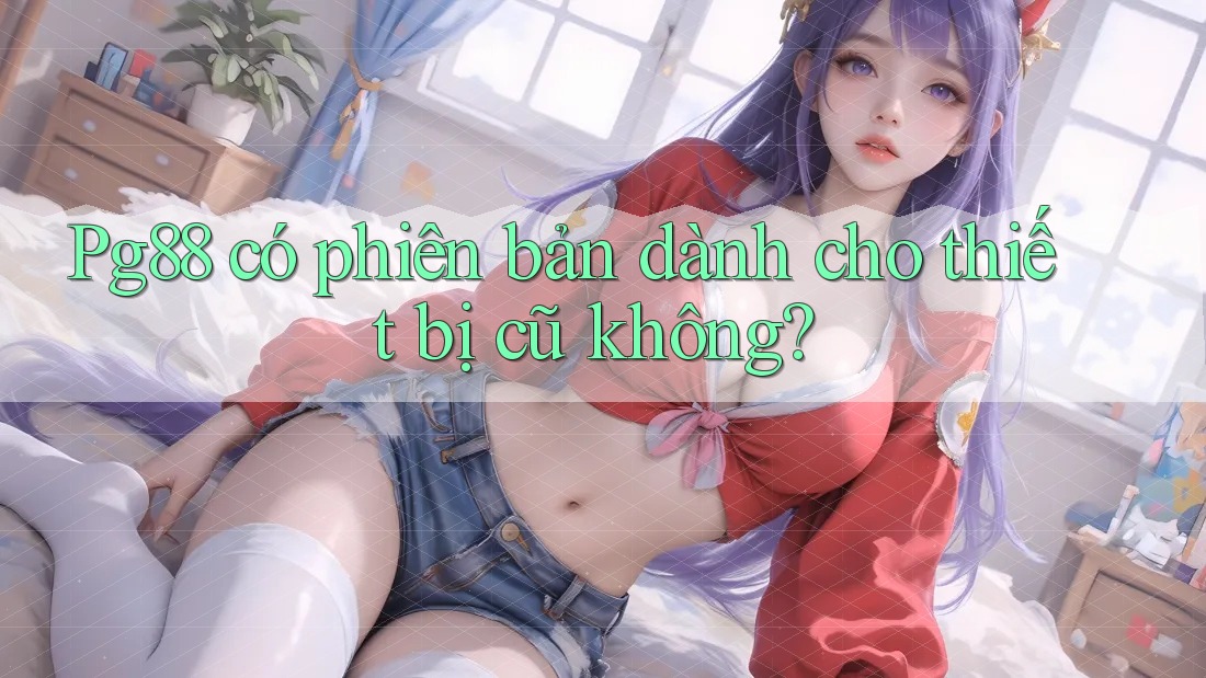 Pg88 có phiên bản dành cho thiết bị cũ không?