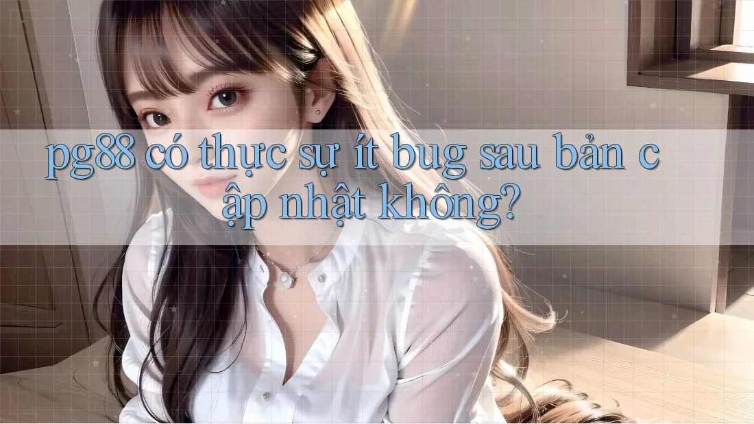 pg88 có thực sự ít bug sau bản cập nhật không? pg88 có thực sự ít bug sau bản cập nhật không?