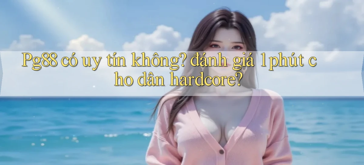 Pg88 có uy tín không đánh giá 1 phút cho dân hardcore