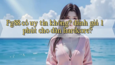 Pg88 có uy tín không đánh giá 1 phút cho dân hardcore