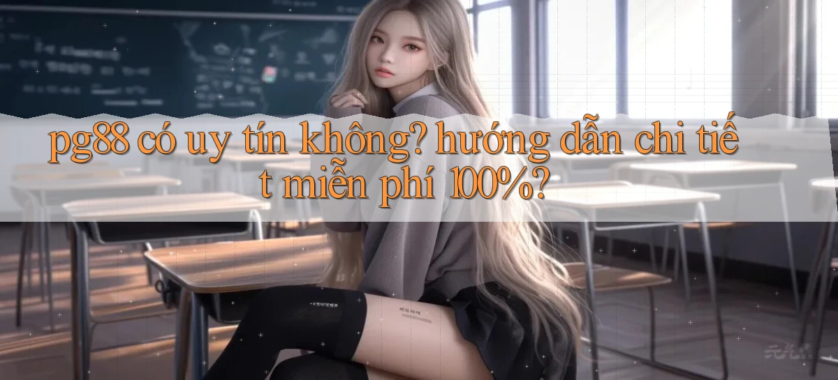 pg88 có uy tín không hướng dẫn chi tiết miễn phí 100%