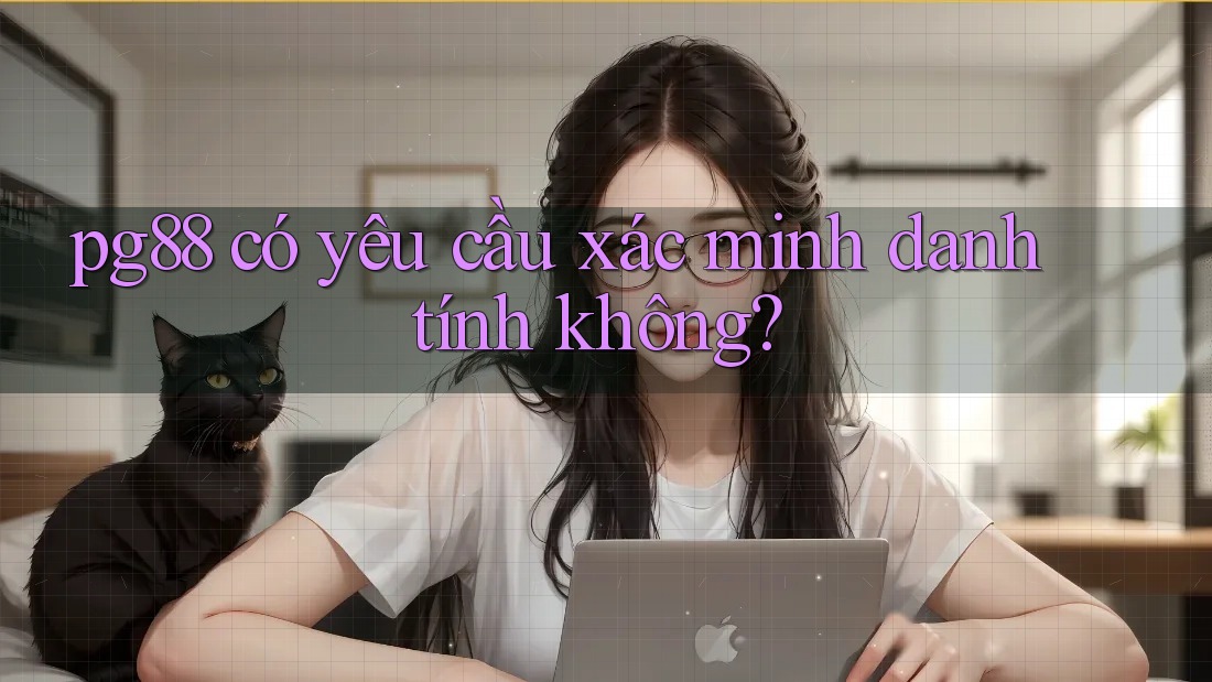Pg88 có yêu cầu xác minh danh tính không? Pg88 có yêu cầu xác minh danh tính không?