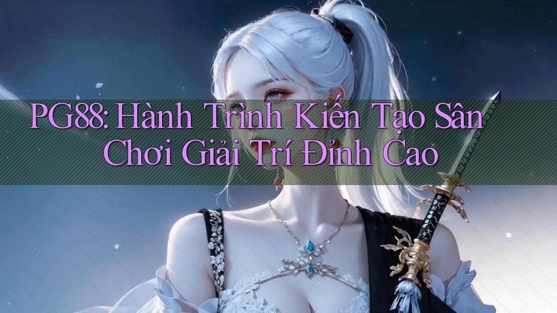 PG88: Hành Trình Kiến Tạo Sân Chơi Giải Trí Đỉnh Cao PG88: Hành Trình Kiến Tạo Sân Chơi Giải Trí Đỉnh Cao