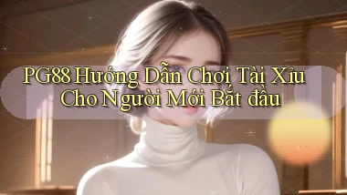 pg88  hướng dẫn chơi tài xỉu cho người mới bắt đầu