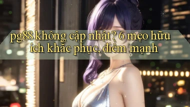 pg88 không cập nhật 6 mẹo hữu ích khắc phục, điểm mạnh
