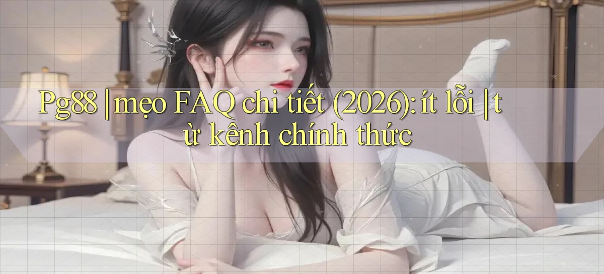 Pg88 mẹo FAQ chi tiết (2026) ít lỗi từ kênh chính thức