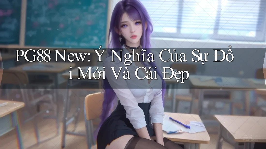 PG88 New: Ý Nghĩa Của Sự Đổi Mới Và Cái Đẹp PG88 New: Ý Nghĩa Của Sự Đổi Mới Và Cái Đẹp