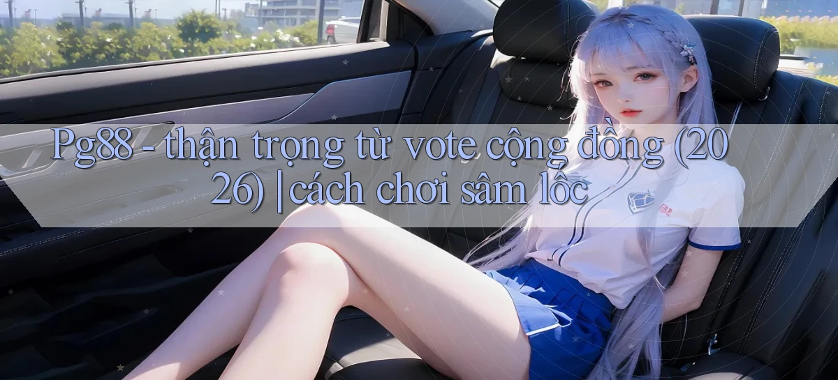 Pg88   thận trọng từ vote cộng đồng (2026) cách chơi sâm lốc