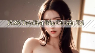 pg88  trò chơi bắn cá giải trí