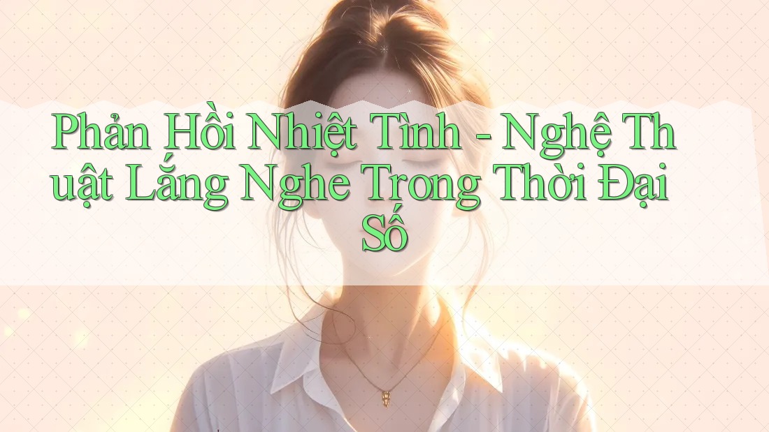 Phản Hồi Nhiệt Tình - Nghệ Thuật Lắng Nghe Trong Thời Đại Số Phản Hồi Nhiệt Tình - Nghệ Thuật Lắng Nghe Trong Thời Đại Số