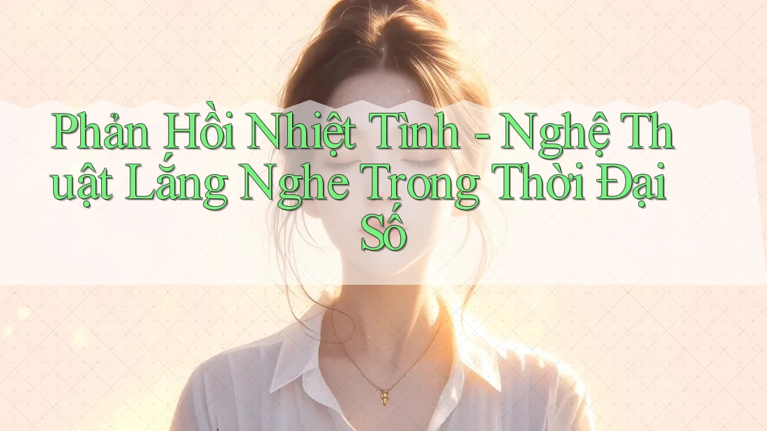 Phản Hồi Nhiệt Tình - Nghệ Thuật Lắng Nghe Trong Thời Đại Số Phản Hồi Nhiệt Tình - Nghệ Thuật Lắng Nghe Trong Thời Đại Số