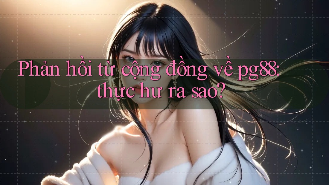 Phản hồi từ cộng đồng về pg88: thực hư ra sao? Phản hồi từ cộng đồng về pg88: thực hư ra sao?
