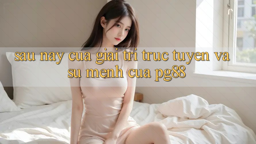 Sau này của giải trí trực tuyến và sứ mệnh của pg88
